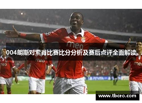 004朗斯对索肖比赛比分分析及赛后点评全面解读