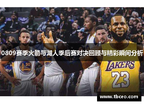 0809赛季火箭与湖人季后赛对决回顾与精彩瞬间分析
