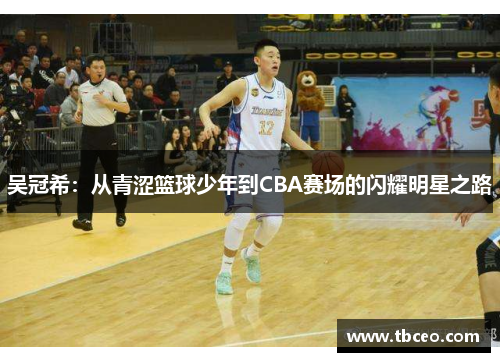 吴冠希：从青涩篮球少年到CBA赛场的闪耀明星之路