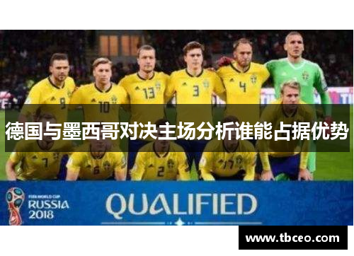 德国与墨西哥对决主场分析谁能占据优势